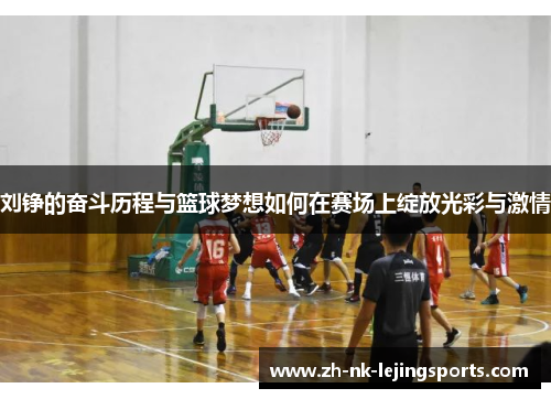 刘铮的奋斗历程与篮球梦想如何在赛场上绽放光彩与激情