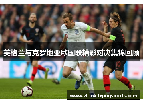 英格兰与克罗地亚欧国联精彩对决集锦回顾