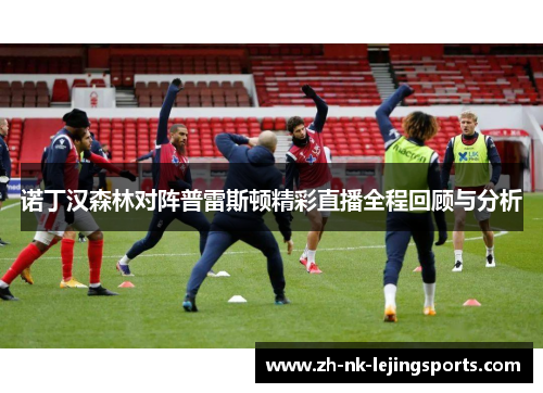 诺丁汉森林对阵普雷斯顿精彩直播全程回顾与分析