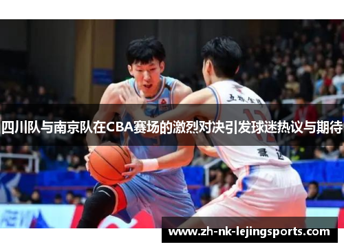 四川队与南京队在CBA赛场的激烈对决引发球迷热议与期待