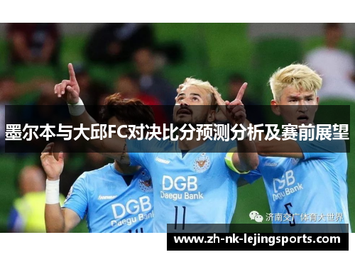 墨尔本与大邱FC对决比分预测分析及赛前展望
