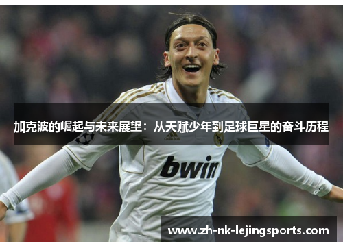 加克波的崛起与未来展望：从天赋少年到足球巨星的奋斗历程